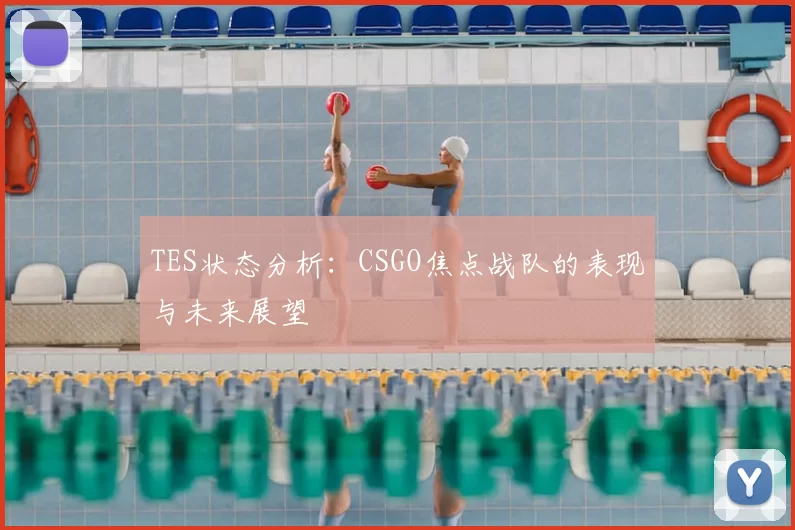 TES状态分析:CSGO焦点战队的表现与未来展望