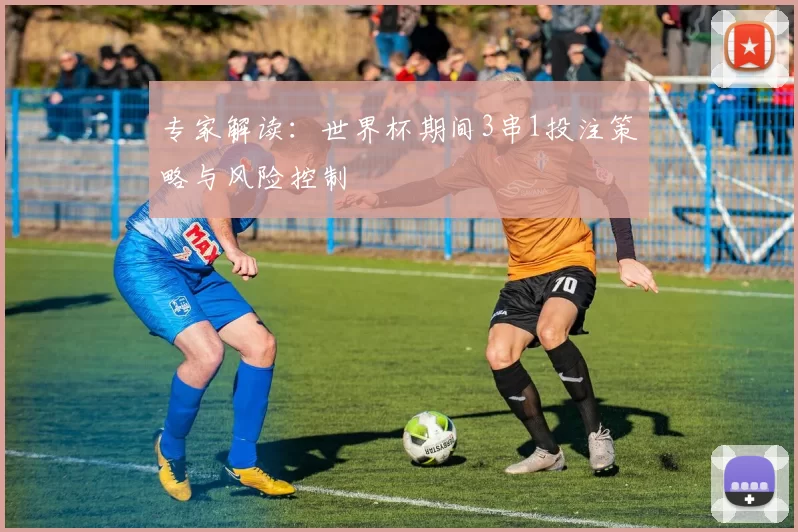 专家解读:世界杯期间3串1投注策略与风险控制