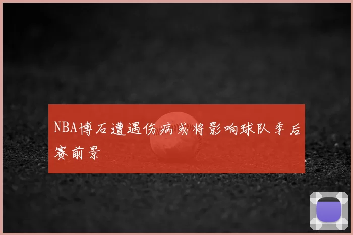 NBA博石遭遇伤病或将影响球队季后赛前景
