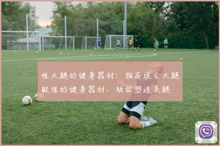 练大腿的健身器材：推荐适合大腿锻炼的健身器材，助你塑造美腿