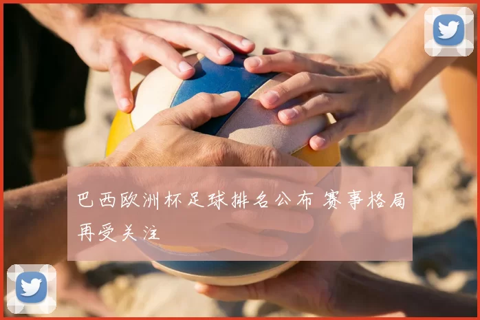 巴西欧洲杯足球排名公布 赛事格局再受关注