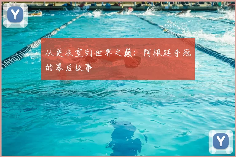 从更衣室到世界之巅：阿根廷夺冠的幕后故事