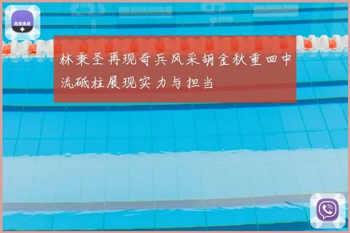 林秉圣再现奇兵风采胡金秋重回中流砥柱展现实力与担当