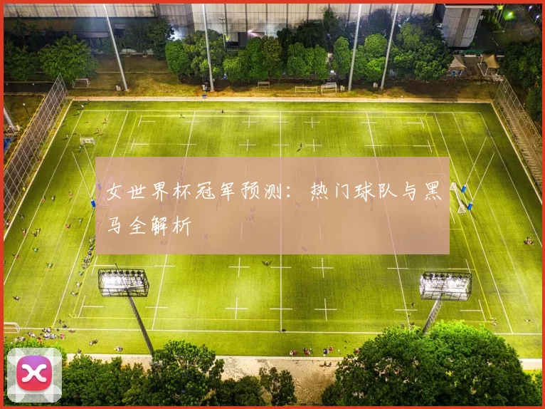 女世界杯冠军预测：热门球队与黑马全解析