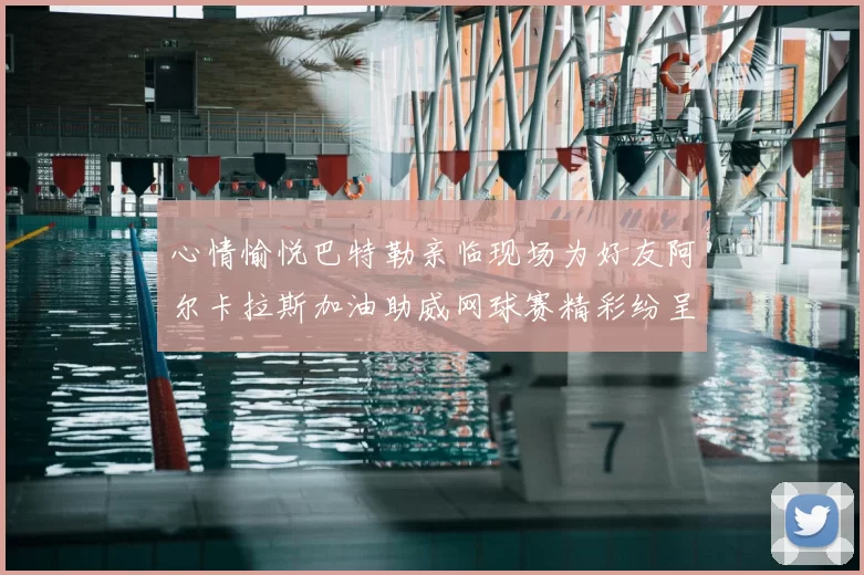 心情愉悦巴特勒亲临现场为好友阿尔卡拉斯加油助威网球赛精彩纷呈