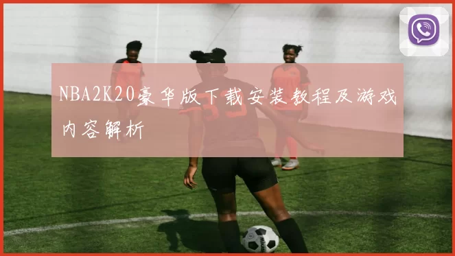 NBA2K20豪华版下载安装教程及游戏内容解析