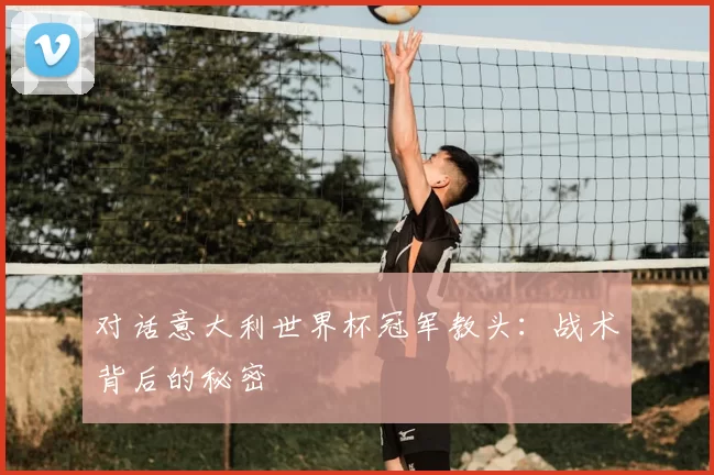 对话意大利世界杯冠军教头：战术背后的秘密