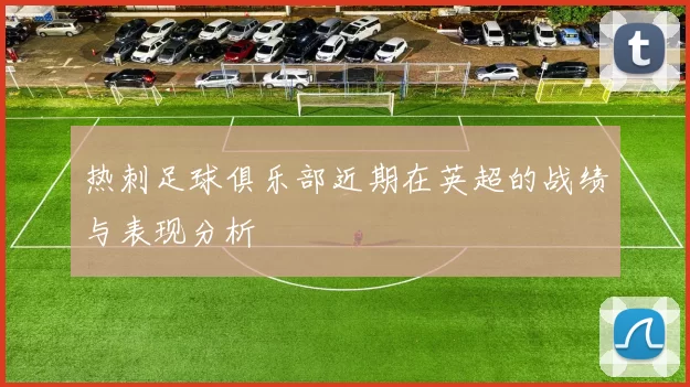 热刺足球俱乐部近期在英超的战绩与表现分析