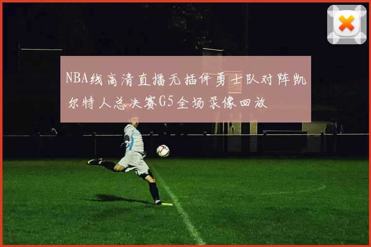 NBA线高清直播无插件勇士队对阵凯尔特人总决赛G5全场录像回放