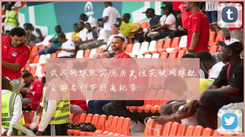 武汉网球队实现历史性突破网球配合排名创下新高纪录