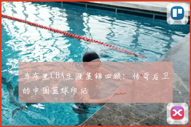 马布里CBA生涯集锦回顾:传奇后卫的中国篮球印记