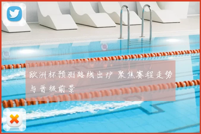 欧洲杯预测路线出炉 聚焦赛程走势与晋级前景