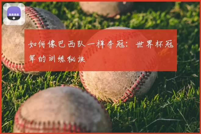 如何像巴西队一样夺冠：世界杯冠军的训练秘诀