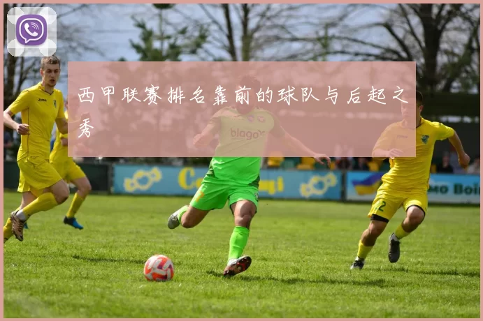 西甲联赛排名靠前的球队与后起之秀