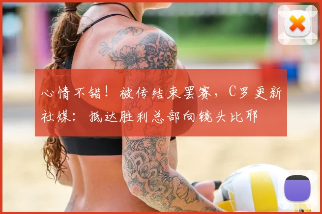 心情不错！被传结束罢赛，C罗更新社媒：抵达胜利总部向镜头比耶