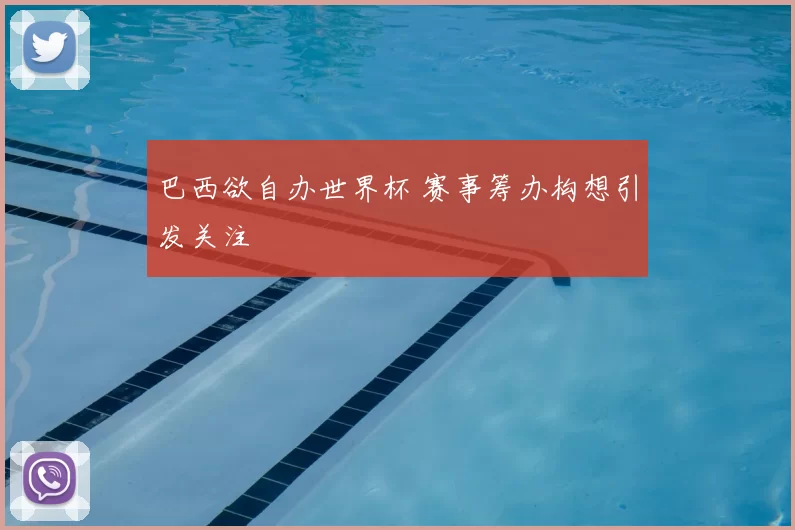 巴西欲自办世界杯 赛事筹办构想引发关注