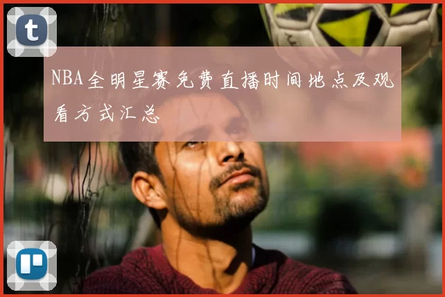 NBA全明星赛免费直播时间地点及观看方式汇总