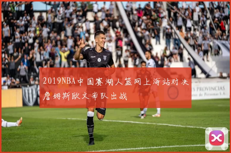 2019NBA中国赛湖人篮网上海站对决詹姆斯欧文率队出战