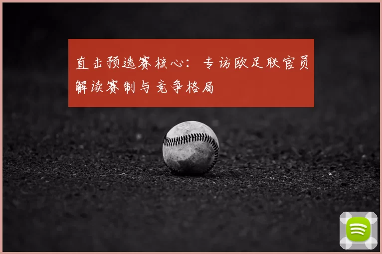 直击预选赛核心：专访欧足联官员解读赛制与竞争格局