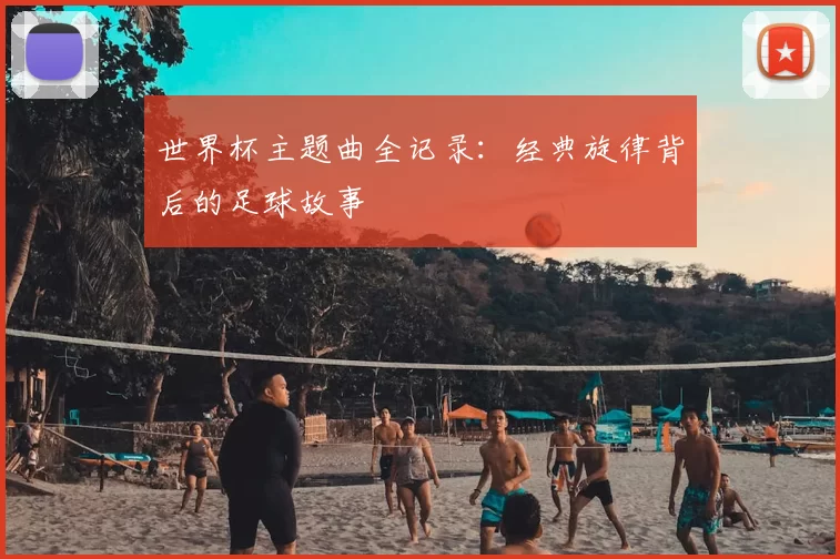 世界杯主题曲全记录：经典旋律背后的足球故事