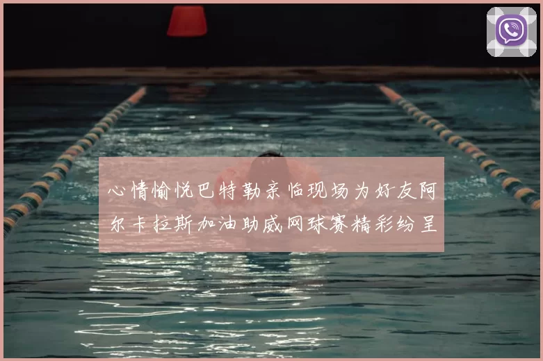 心情愉悦巴特勒亲临现场为好友阿尔卡拉斯加油助威网球赛精彩纷呈