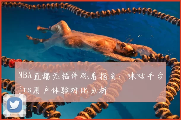 NBA直播无插件观看指南，咪咕平台jrs用户体验对比分析