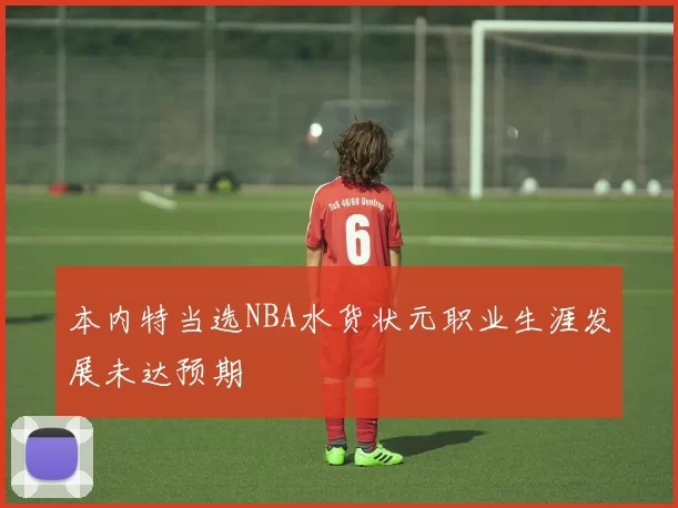 本内特当选NBA水货状元职业生涯发展未达预期