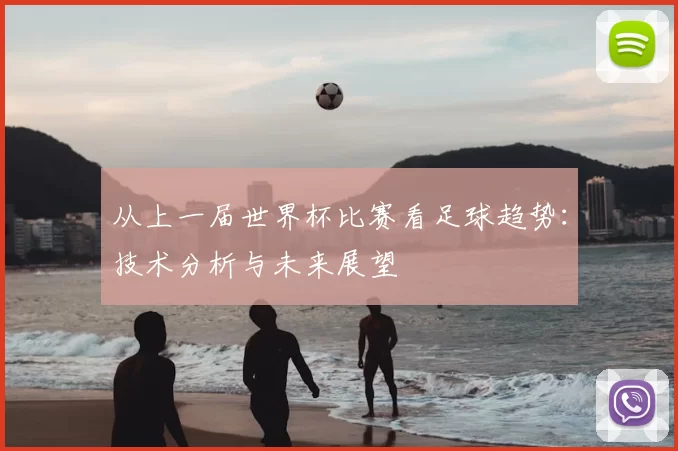 从上一届世界杯比赛看足球趋势：技术分析与未来展望