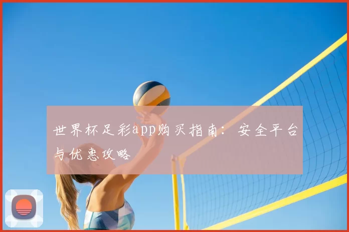 世界杯足彩app购买指南:安全平台与优惠攻略