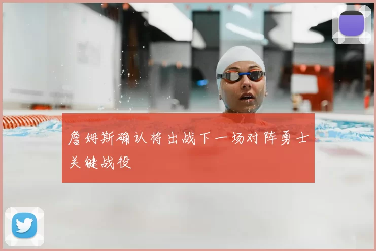 詹姆斯确认将出战下一场对阵勇士关键战役