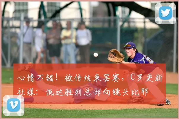 心情不错！被传结束罢赛，C罗更新社媒：抵达胜利总部向镜头比耶