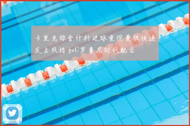 卡里克称舍什科进球重现曼联快速反击风格如C罗鲁尼时代配合