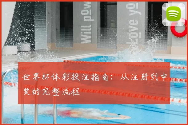 世界杯体彩投注指南：从注册到中奖的完整流程