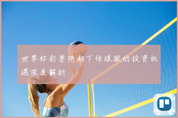 世界杯彩票热潮下传媒股的投资机遇深度解析