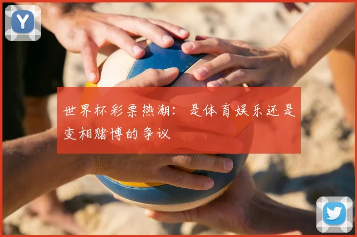 世界杯彩票热潮：是体育娱乐还是变相赌博的争议