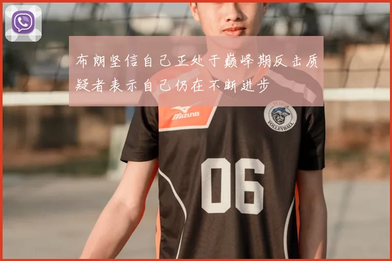 布朗坚信自己正处于巅峰期反击质疑者表示自己仍在不断进步