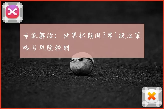 专家解读：世界杯期间3串1投注策略与风险控制