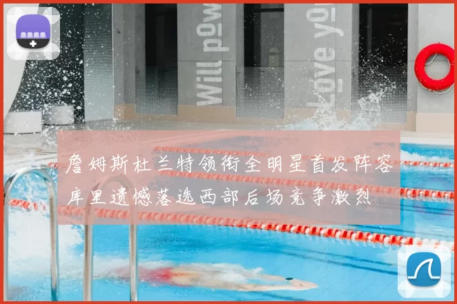 詹姆斯杜兰特领衔全明星首发阵容库里遗憾落选西部后场竞争激烈