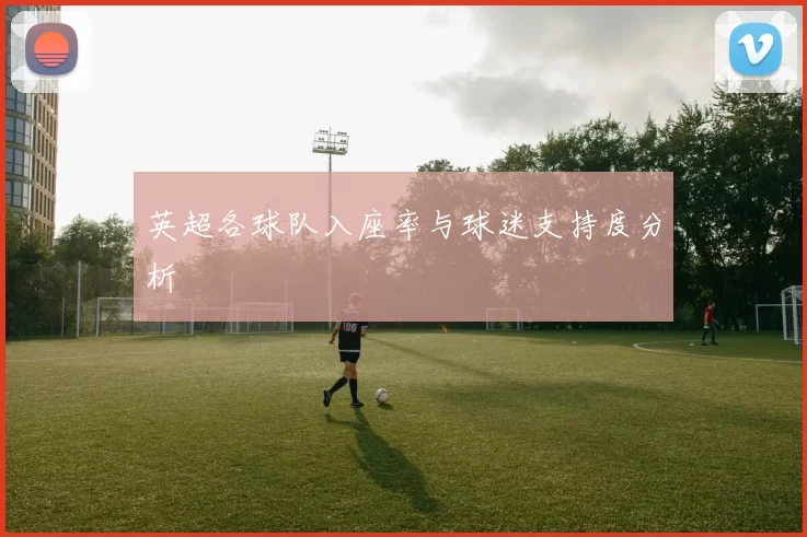 英超各球队入座率与球迷支持度分析