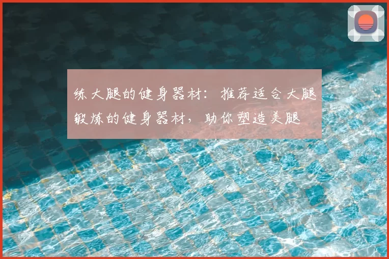 练大腿的健身器材：推荐适合大腿锻炼的健身器材，助你塑造美腿