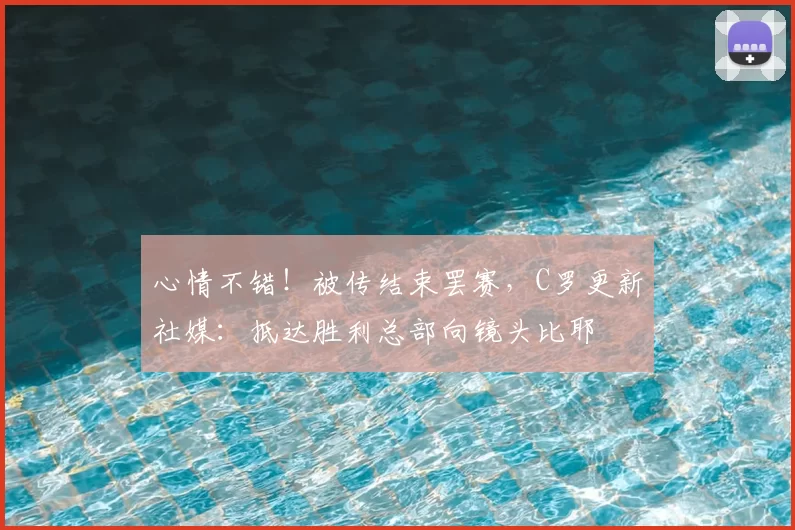 心情不错！被传结束罢赛，C罗更新社媒：抵达胜利总部向镜头比耶