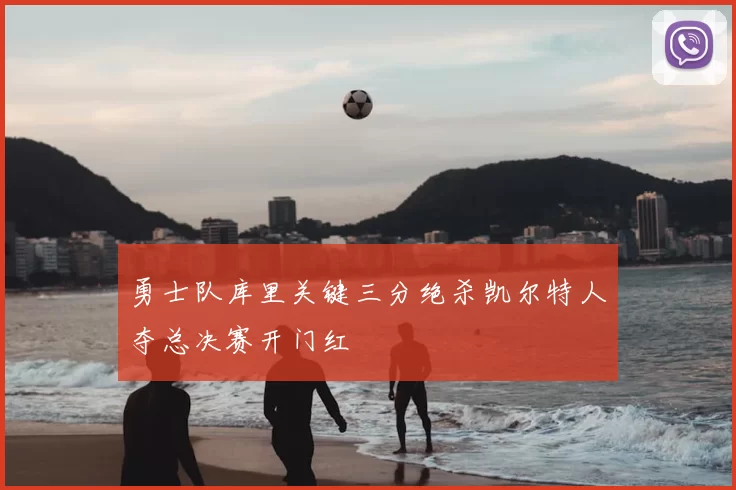 勇士队库里关键三分绝杀凯尔特人夺总决赛开门红