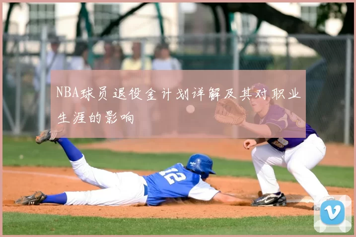 NBA球员退役金计划详解及其对职业生涯的影响