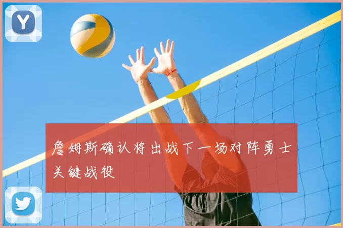 詹姆斯确认将出战下一场对阵勇士关键战役