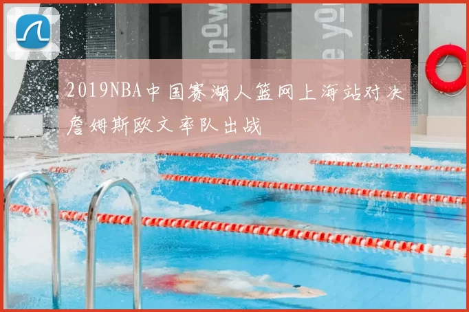 2019NBA中国赛湖人篮网上海站对决詹姆斯欧文率队出战