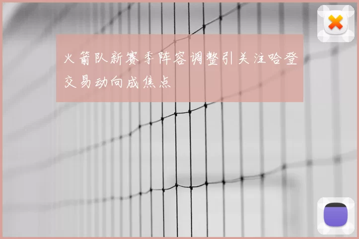 火箭队新赛季阵容调整引关注哈登交易动向成焦点