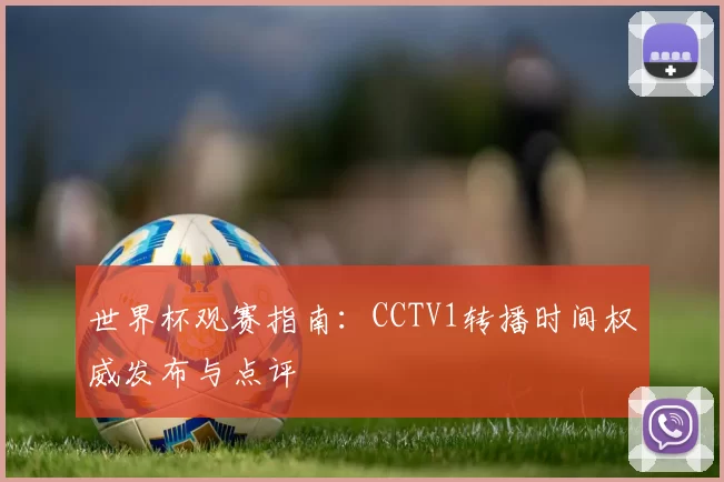 世界杯观赛指南:CCTV1转播时间权威发布与点评
