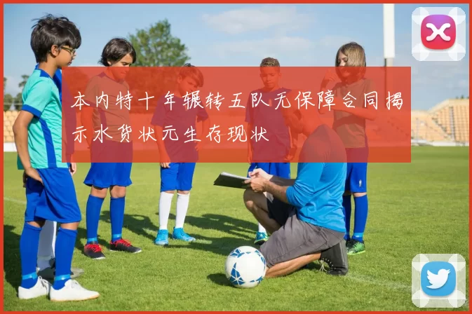 本内特十年辗转五队无保障合同揭示水货状元生存现状
