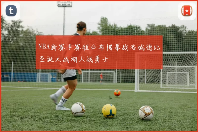 NBA新赛季赛程公布揭幕战洛城德比圣诞大战湖人战勇士