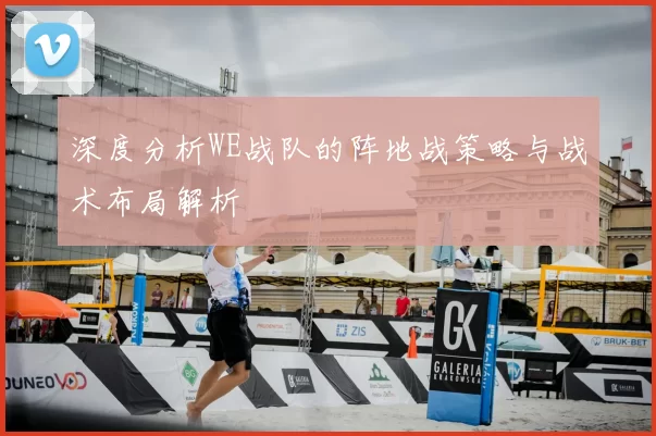 深度分析WE战队的阵地战策略与战术布局解析